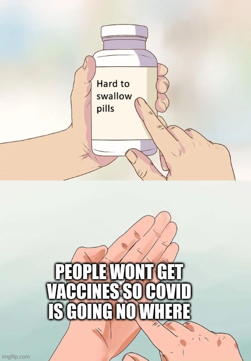 Hard To Swallow Pills | PEOPLE WONT GET VACCINES SO COVID IS GOING NO WHERE | image tagged in memes,hard to swallow pills | made w/ Imgflip meme maker