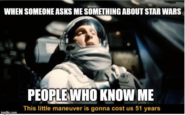 This Little Manuever is Gonna Cost us 51 Years | WHEN SOMEONE ASKS ME SOMETHING ABOUT STAR WARS; PEOPLE WHO KNOW ME | image tagged in this little manuever is gonna cost us 51 years | made w/ Imgflip meme maker