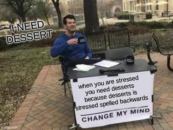 IT FACTS KIDS! |  I NEED DESSERT; when you are stressed you need desserts because desserts is stressed spelled backwards | image tagged in memes,change my mind,you cant | made w/ Imgflip meme maker