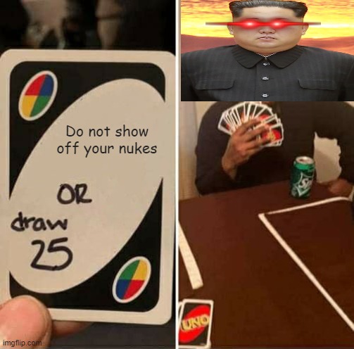 UNO Draw 25 Cards | Do not show off your nukes | image tagged in memes,uno draw 25 cards | made w/ Imgflip meme maker