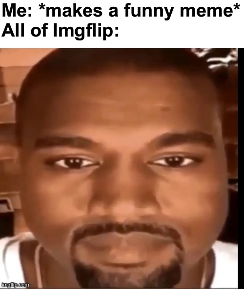 Kanye west staring at you | Me: *makes a funny meme*
All of Imgflip: | image tagged in oh wow are you actually reading these tags | made w/ Imgflip meme maker