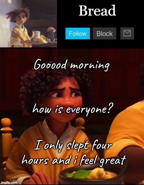 Totally amazing *falls flat on my face* | Gooood morning; how is everyone? I only slept four hours and i feel great | image tagged in bread camilo temp ty yachi | made w/ Imgflip meme maker