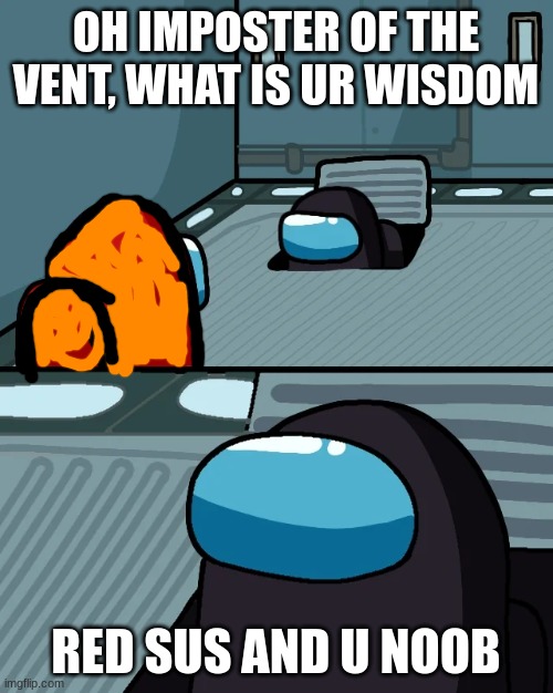 OH IMPOSTER OF THE VENT, WHAT IS UR WISDOM RED SUS AND U NOOB | image tagged in impostor of the vent | made w/ Imgflip meme maker