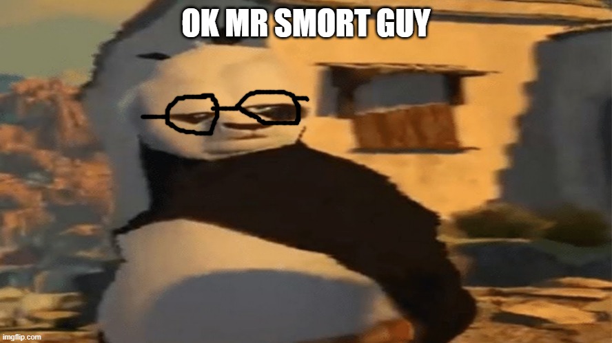 Distorted Po | OK MR SMORT GUY | image tagged in distorted po | made w/ Imgflip meme maker