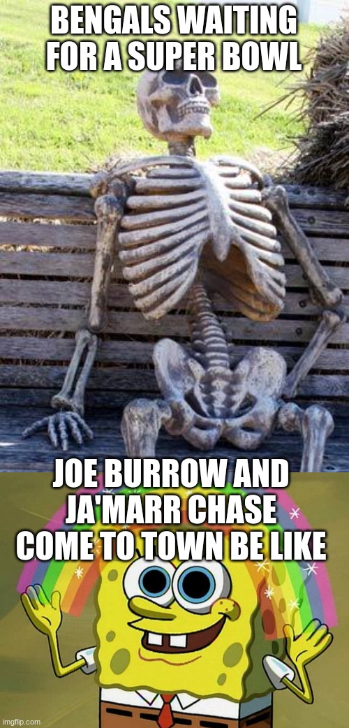 Bengals miricale | BENGALS WAITING FOR A SUPER BOWL; JOE BURROW AND JA'MARR CHASE COME TO TOWN BE LIKE | image tagged in memes,waiting skeleton,imagination spongebob | made w/ Imgflip meme maker