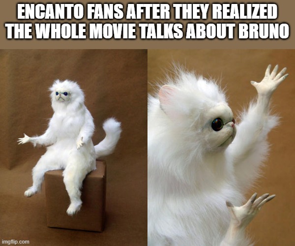 Persian Cat Room Guardian |  ENCANTO FANS AFTER THEY REALIZED THE WHOLE MOVIE TALKS ABOUT BRUNO | image tagged in memes,persian cat room guardian | made w/ Imgflip meme maker