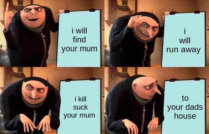 dirty man | i will find your mum; i will run away; i kill suck your mum; to your dads house | image tagged in memes,gru's plan | made w/ Imgflip meme maker