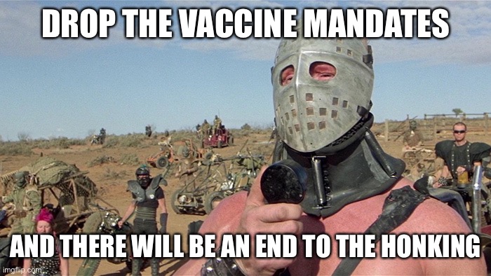 Humungus Mad Max Road Warrior | DROP THE VACCINE MANDATES; AND THERE WILL BE AN END TO THE HONKING | image tagged in humungus mad max road warrior | made w/ Imgflip meme maker