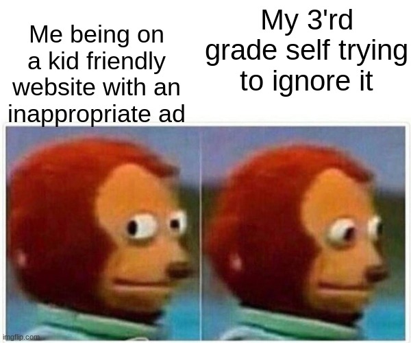 Monkey Puppet | Me being on a kid friendly website with an inappropriate ad; My 3'rd grade self trying to ignore it | image tagged in memes,monkey puppet | made w/ Imgflip meme maker