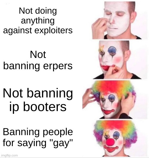 Roblox be like: | Not doing anything against exploiters; Not banning erpers; Not banning ip booters; Banning people for saying "gay" | image tagged in memes,clown applying makeup,funny,funny memes,fun,roblox | made w/ Imgflip meme maker