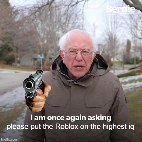 Bernie I Am Once Again Asking For Your Support Meme | please put the Roblox on the highest iq | image tagged in memes,bernie i am once again asking for your support | made w/ Imgflip meme maker