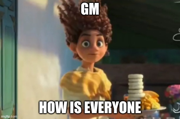 the | GM; HOW IS EVERYONE | image tagged in the | made w/ Imgflip meme maker