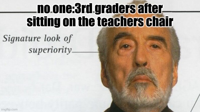 Count Dooku Signature look of superiority | no one:3rd graders after sitting on the teachers chair | image tagged in count dooku signature look of superiority | made w/ Imgflip meme maker