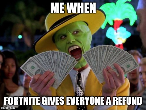 Money money money |  ME WHEN; FORTNITE GIVES EVERYONE A REFUND | image tagged in memes,money money | made w/ Imgflip meme maker