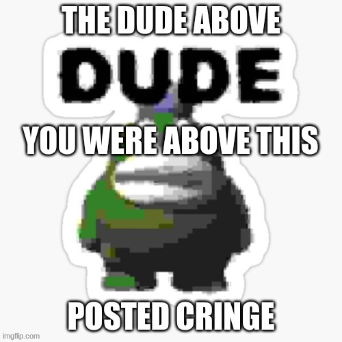 above posted cringe | YOU WERE ABOVE THIS | image tagged in above posted cringe | made w/ Imgflip meme maker