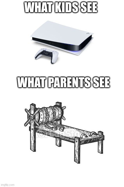 what the parents see... | WHAT KIDS SEE; WHAT PARENTS SEE | image tagged in blank white template,parents,ps5 | made w/ Imgflip meme maker