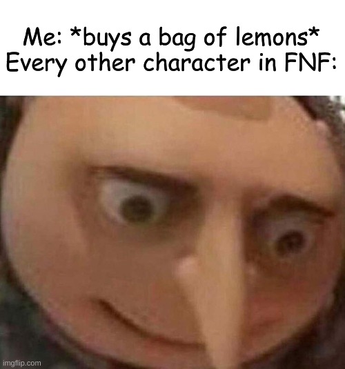 YOUR SKIN IS FREEZING, NOW LET ME HELP YOU TAKE IT OFF- | Me: *buys a bag of lemons*

Every other character in FNF: | image tagged in gru meme,fnf,lemon,oh wow are you actually reading these tags,uh oh,memes | made w/ Imgflip meme maker