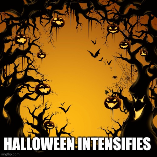 Halloween  | HALLOWEEN INTENSIFIES | image tagged in halloween | made w/ Imgflip meme maker