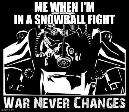 War never changes | ME WHEN I'M IN A SNOWBALL FIGHT | image tagged in war never changes | made w/ Imgflip meme maker