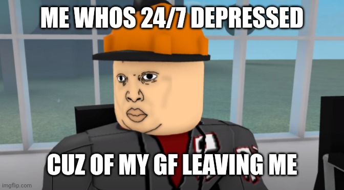 Bruh | ME WHOS 24/7 DEPRESSED CUZ OF MY GF LEAVING ME | image tagged in bruh | made w/ Imgflip meme maker