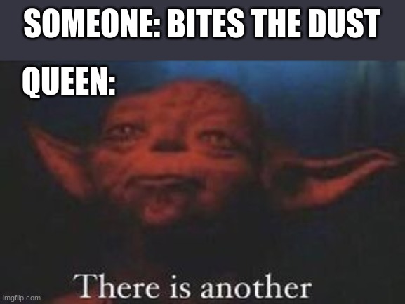 There is another |  SOMEONE: BITES THE DUST; QUEEN: | image tagged in yoda there is another | made w/ Imgflip meme maker