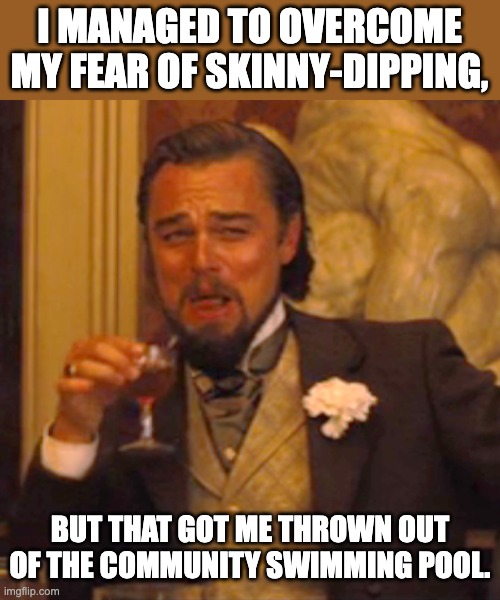 Pool | I MANAGED TO OVERCOME MY FEAR OF SKINNY-DIPPING, BUT THAT GOT ME THROWN OUT OF THE COMMUNITY SWIMMING POOL. | image tagged in memes,laughing leo | made w/ Imgflip meme maker