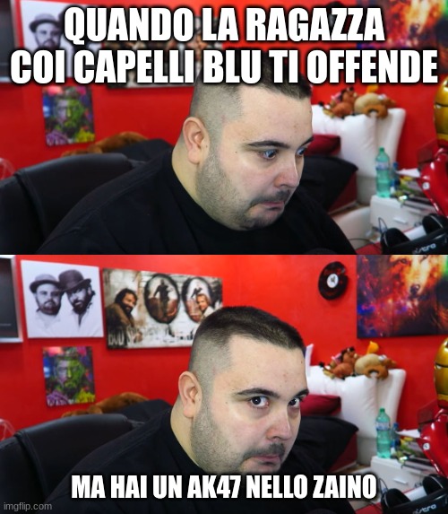 Cicciogamer Face | QUANDO LA RAGAZZA COI CAPELLI BLU TI OFFENDE; MA HAI UN AK47 NELLO ZAINO | image tagged in cicciogamer face | made w/ Imgflip meme maker