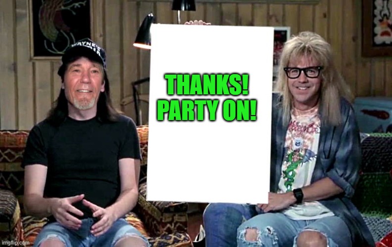 Lews world | THANKS!
PARTY ON! | image tagged in lews world | made w/ Imgflip meme maker