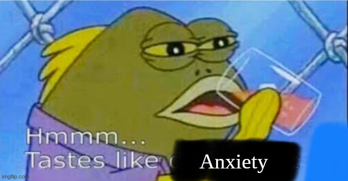 Me drinking anything | Anxiety | image tagged in hmmm tastes like x | made w/ Imgflip meme maker