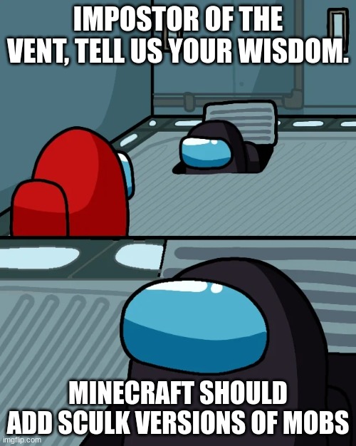 impostor of the vent | IMPOSTOR OF THE VENT, TELL US YOUR WISDOM. MINECRAFT SHOULD ADD SCULK VERSIONS OF MOBS | image tagged in impostor of the vent | made w/ Imgflip meme maker