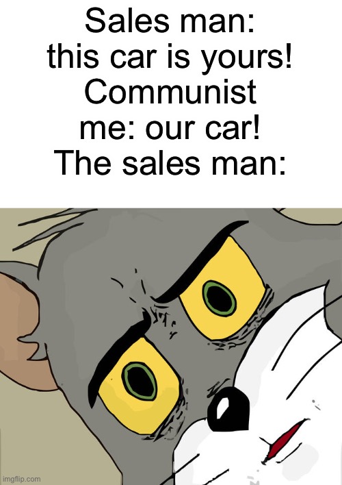 We shall defend mother Russia! | Sales man: this car is yours!
Communist me: our car!
The sales man: | image tagged in memes,unsettled tom,communism,mother russia | made w/ Imgflip meme maker