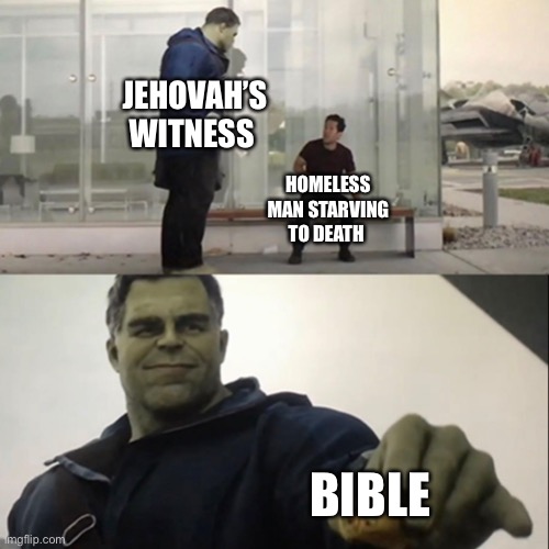 Hulk Taco | JEHOVAH’S WITNESS; HOMELESS MAN STARVING TO DEATH; BIBLE | image tagged in hulk taco | made w/ Imgflip meme maker