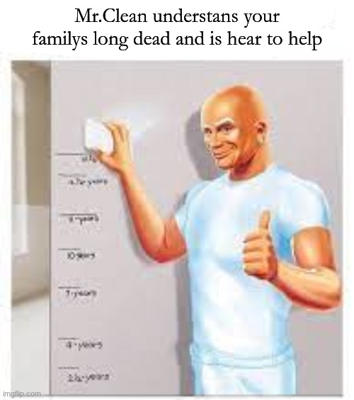 Mr.clean makes death fun | Mr.Clean understans your familys long dead and is hear to help | image tagged in mr clean makes death fun | made w/ Imgflip meme maker
