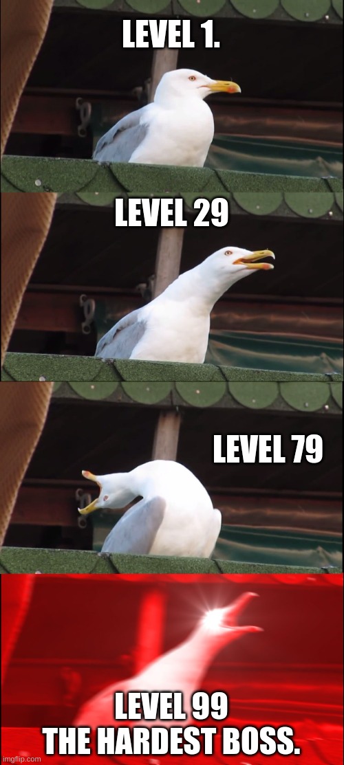 Gamer be like | LEVEL 1. LEVEL 29; LEVEL 79; LEVEL 99
THE HARDEST BOSS. | image tagged in memes,inhaling seagull | made w/ Imgflip meme maker