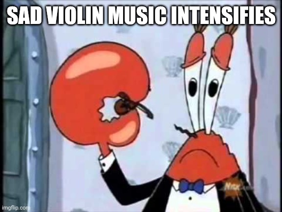 Mr. Krabs-Oh boo hoo.  This is the worlds smallest violin and it | SAD VIOLIN MUSIC INTENSIFIES | image tagged in mr krabs-oh boo hoo this is the worlds smallest violin and it | made w/ Imgflip meme maker