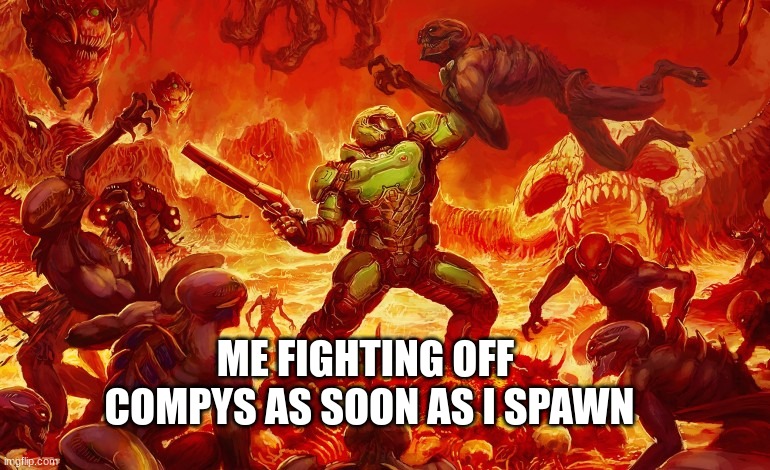 they are every where | ME FIGHTING OFF  COMPYS AS SOON AS I SPAWN | image tagged in doom slayer killing demons | made w/ Imgflip meme maker