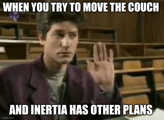 Student | WHEN YOU TRY TO MOVE THE COUCH; AND INERTIA HAS OTHER PLANS | image tagged in student | made w/ Imgflip meme maker
