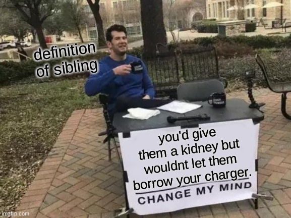 Definition of sibling | definition of sibling; you'd give them a kidney but wouldnt let them borrow your charger. | image tagged in memes,change my mind | made w/ Imgflip meme maker