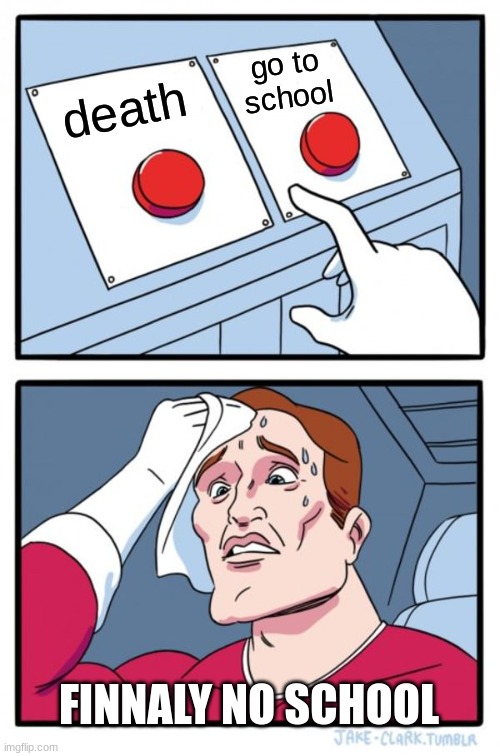 Two Buttons Meme |  go to school; death; FINNALY NO SCHOOL | image tagged in memes,two buttons | made w/ Imgflip meme maker