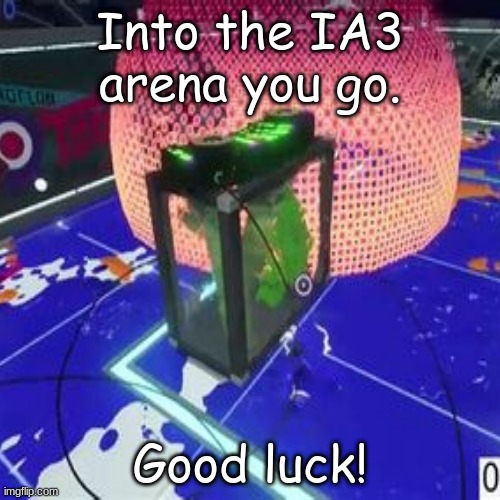 New template | Into the IA3 arena you go. Good luck! | made w/ Imgflip meme maker