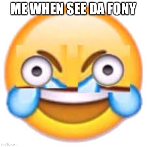 Da fony | ME WHEN SEE DA FONY | image tagged in when funny | made w/ Imgflip meme maker