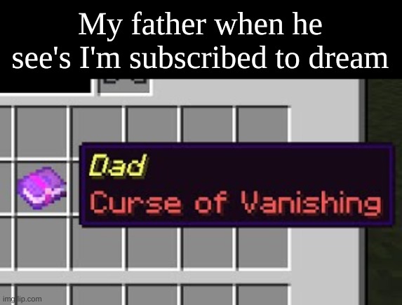 Dad, curse of vanishing | My father when he see's I'm subscribed to dream | image tagged in dad curse of vanishing | made w/ Imgflip meme maker