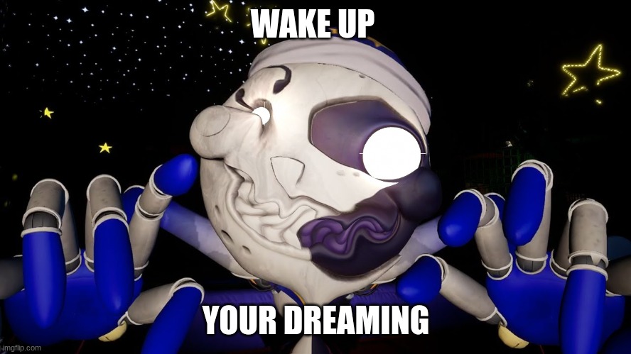boo | WAKE UP; YOUR DREAMING | image tagged in fnaf,moondrop | made w/ Imgflip meme maker