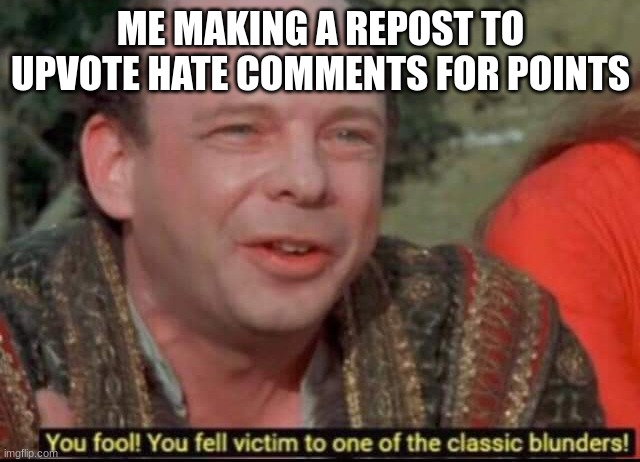 You fool! You fell victim to one of the classic blunders! |  ME MAKING A REPOST TO UPVOTE HATE COMMENTS FOR POINTS | image tagged in you fool you fell victim to one of the classic blunders | made w/ Imgflip meme maker