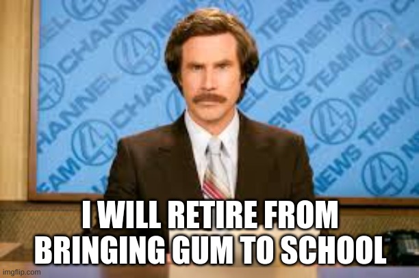 Will ferell | I WILL RETIRE FROM BRINGING GUM TO SCHOOL | image tagged in will ferell | made w/ Imgflip meme maker