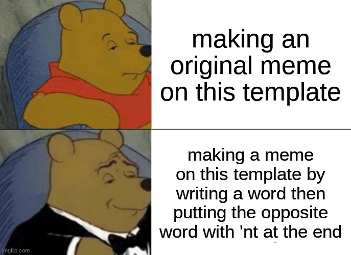 Original'nt | making an original meme on this template; making a meme on this template by writing a word then putting the opposite word with 'nt at the end | image tagged in memes,tuxedo winnie the pooh | made w/ Imgflip meme maker