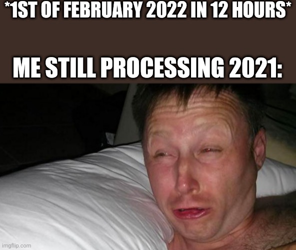 2022 | *1ST OF FEBRUARY 2022 IN 12 HOURS*; ME STILL PROCESSING 2021: | image tagged in woken up,funny | made w/ Imgflip meme maker