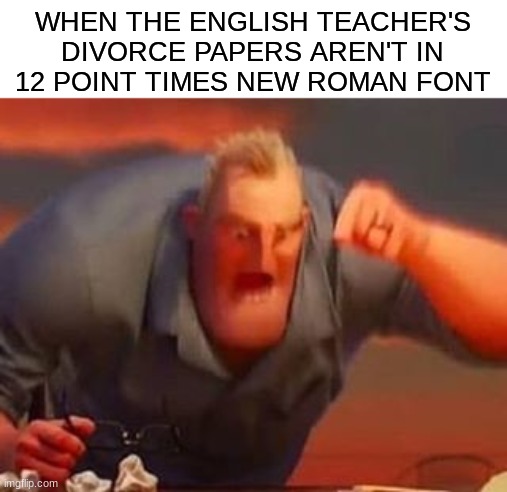 *rage* | WHEN THE ENGLISH TEACHER'S DIVORCE PAPERS AREN'T IN 12 POINT TIMES NEW ROMAN FONT | image tagged in mr incredible mad,english teacher,lol | made w/ Imgflip meme maker