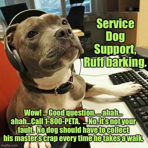 pit bull tech support | Service Dog Support, Ruff barking. Wow! … Good question. … ahah… ahah…Call 1-800-PETA.  … No, it’s not your fault.  No dog should have to co | image tagged in pit bull tech support | made w/ Imgflip meme maker