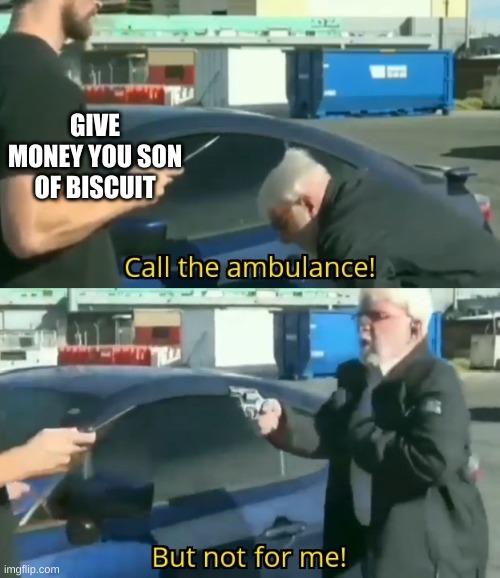 Call an ambulance but not for me | GIVE MONEY YOU SON OF BISCUIT | image tagged in call an ambulance but not for me | made w/ Imgflip meme maker